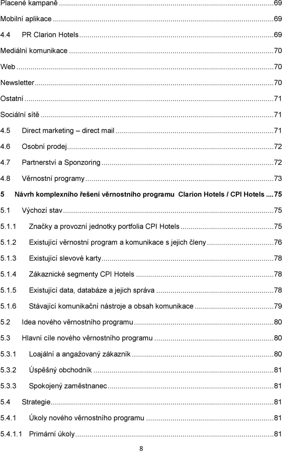 Výchozí stav...75 5.1.1 Značky a provozní jednotky portfolia CPI Hotels...75 5.1.2 Existující věrnostní program a komunikace s jejich členy...76 5.1.3 Existující slevové karty...78 5.1.4 Zákaznické segmenty CPI Hotels.