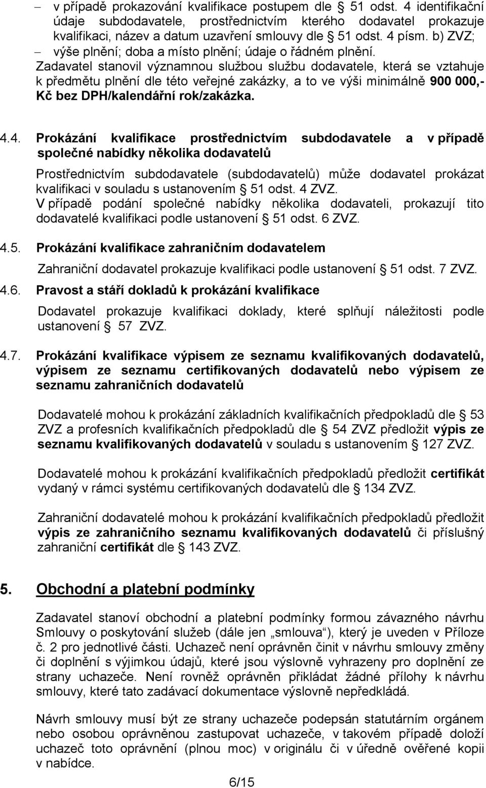 Zadavatel stanovil významnou službou službu dodavatele, která se vztahuje k předmětu plnění dle této veřejné zakázky, a to ve výši minimálně 900 000,- Kč bez DPH/kalendářní rok/zakázka. 4.