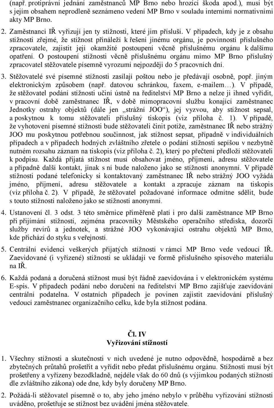 V případech, kdy je z obsahu stížnosti zřejmé, že stížnost přináleží k řešení jinému orgánu, je povinností příslušného zpracovatele, zajistit její okamžité postoupení věcně příslušnému orgánu k