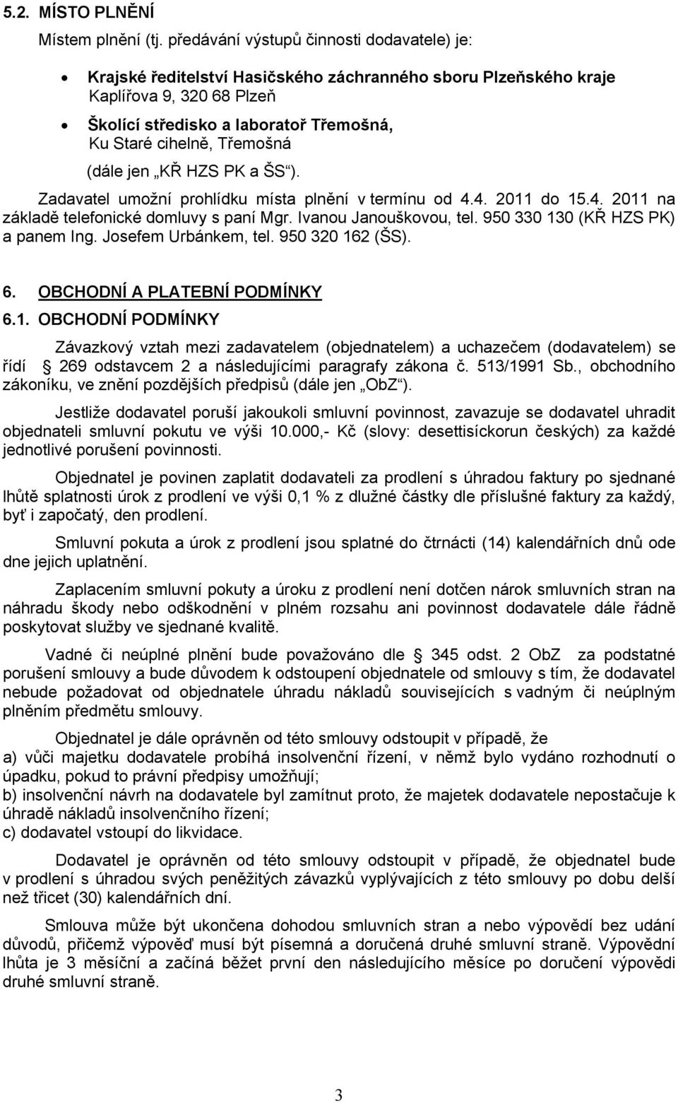 Třemošná (dále jen KŘ HZS PK a ŠS ). Zadavatel umožní prohlídku místa plnění v termínu od 4.4. 2011 do 15.4. 2011 na základě telefonické domluvy s paní Mgr. Ivanou Janouškovou, tel.