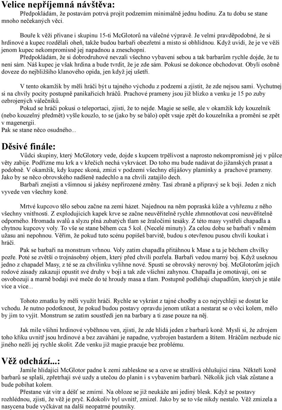 Když uvidí, že je ve věži jenom kupec nekompromisně jej napadnou a zneschopní. Předpokládám, že si dobrodruhové nevzali všechno vybavení sebou a tak barbarům rychle dojde, že tu není sám.