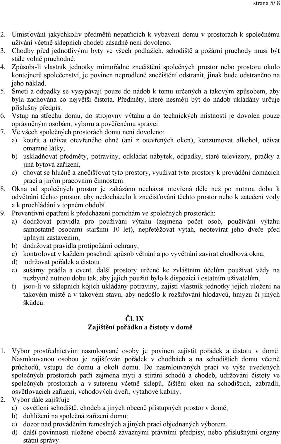 Způsobí-li vlastník jednotky mimořádné znečištění společných prostor nebo prostoru okolo kontejnerů společenství, je povinen neprodleně znečištění odstranit, jinak bude odstraněno na jeho náklad. 5.