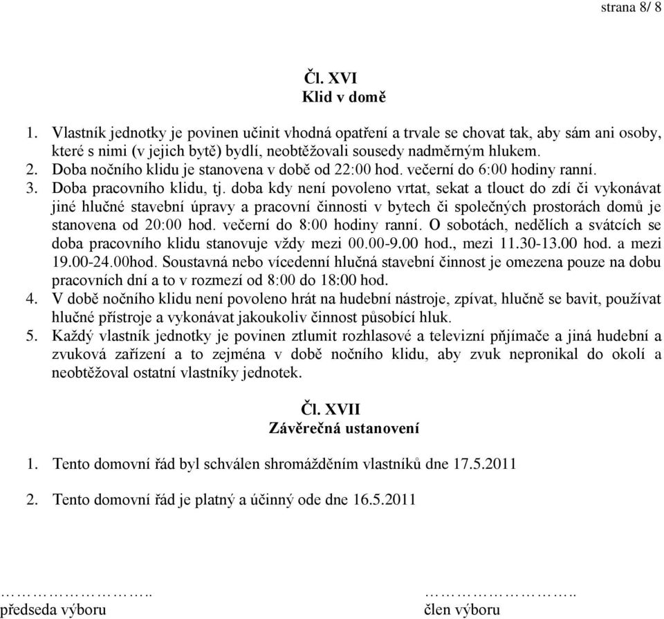 Doba nočního klidu je stanovena v době od 22:00 hod. večerní do 6:00 hodiny ranní. 3. Doba pracovního klidu, tj.