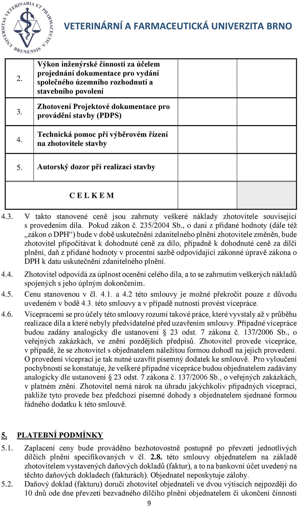 při výběrovém řízení na zhotovitele stavby 5. Autorský dozor při realizaci stavby C E L K E M 4.3. V takto stanovené ceně jsou zahrnuty veškeré náklady zhotovitele související s provedením díla.