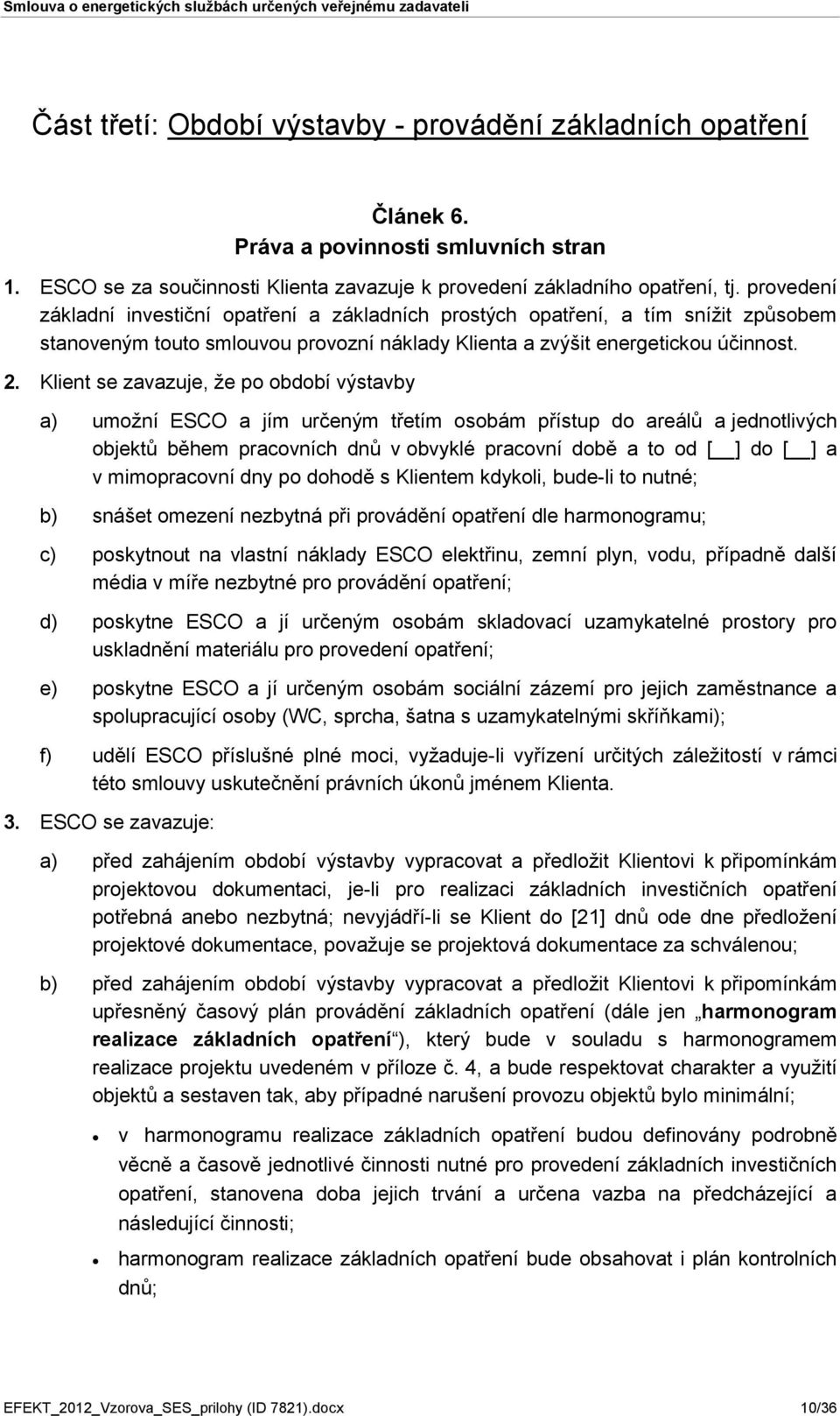 Klient se zavazuje, že po období výstavby a) umožní ESCO a jím určeným třetím osobám přístup do areálů a jednotlivých objektů během pracovních dnů v obvyklé pracovní době a to od [ ] do [ ] a v