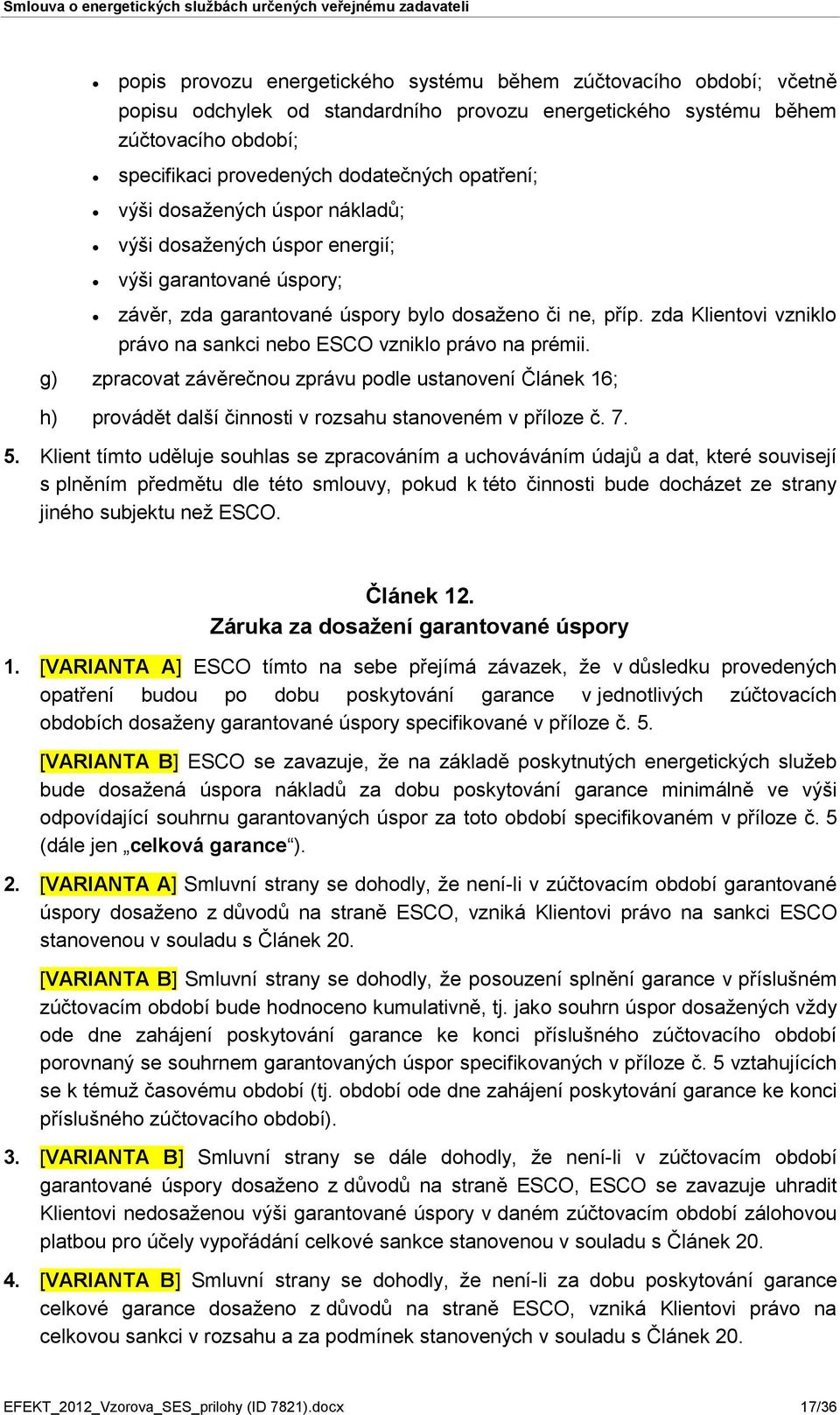 zda Klientovi vzniklo právo na sankci nebo ESCO vzniklo právo na prémii. g) zpracovat závěrečnou zprávu podle ustanovení Článek 16; h) provádět další činnosti v rozsahu stanoveném v příloze č. 7. 5.