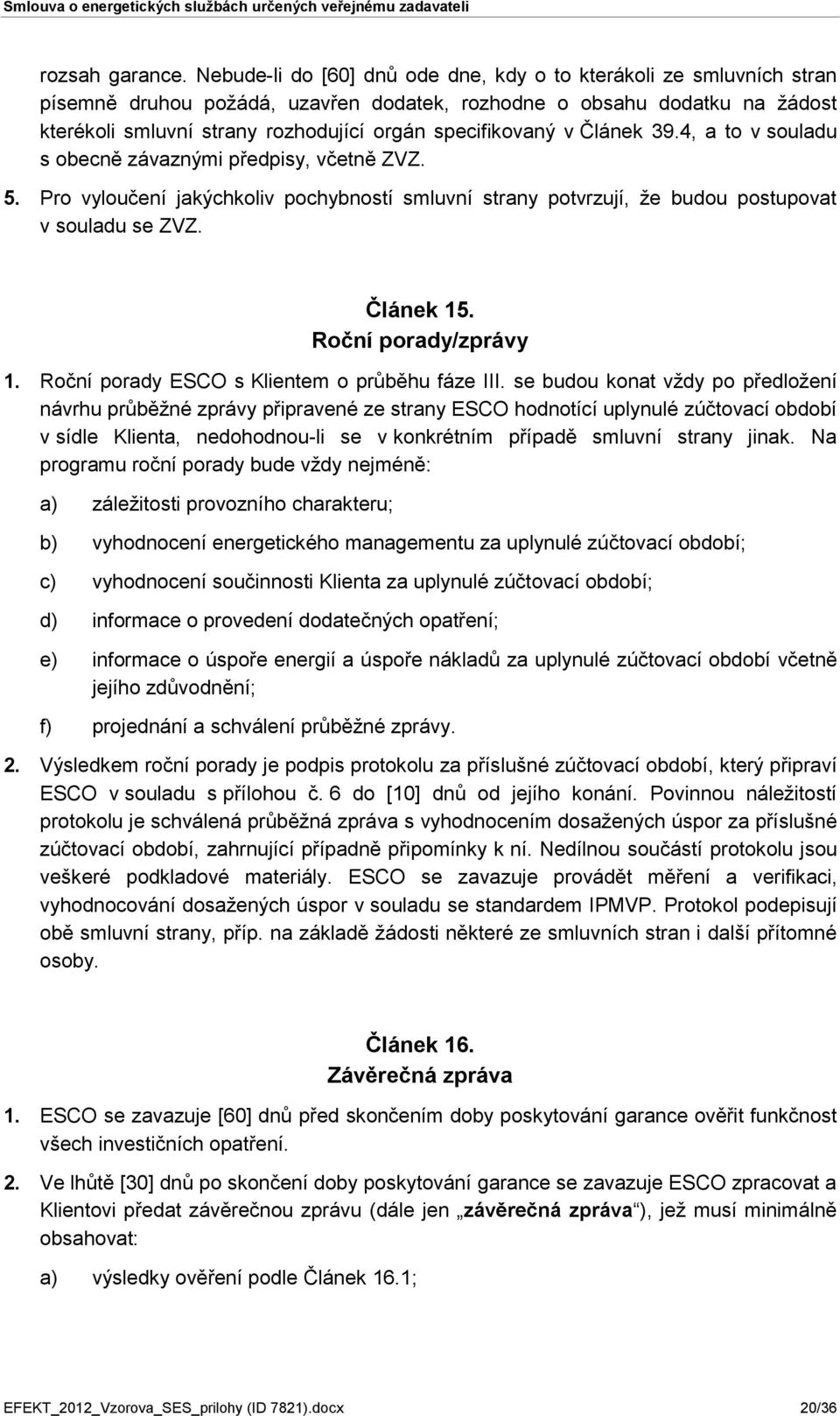 specifikovaný v Článek 39.4, a to v souladu s obecně závaznými předpisy, včetně ZVZ. 5. Pro vyloučení jakýchkoliv pochybností smluvní strany potvrzují, že budou postupovat v souladu se ZVZ. Článek 15.