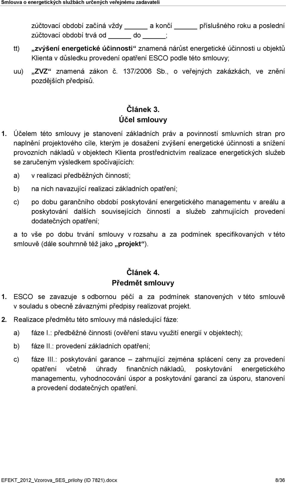 Účelem této smlouvy je stanovení základních práv a povinností smluvních stran pro naplnění projektového cíle, kterým je dosažení zvýšení energetické účinnosti a snížení provozních nákladů v objektech