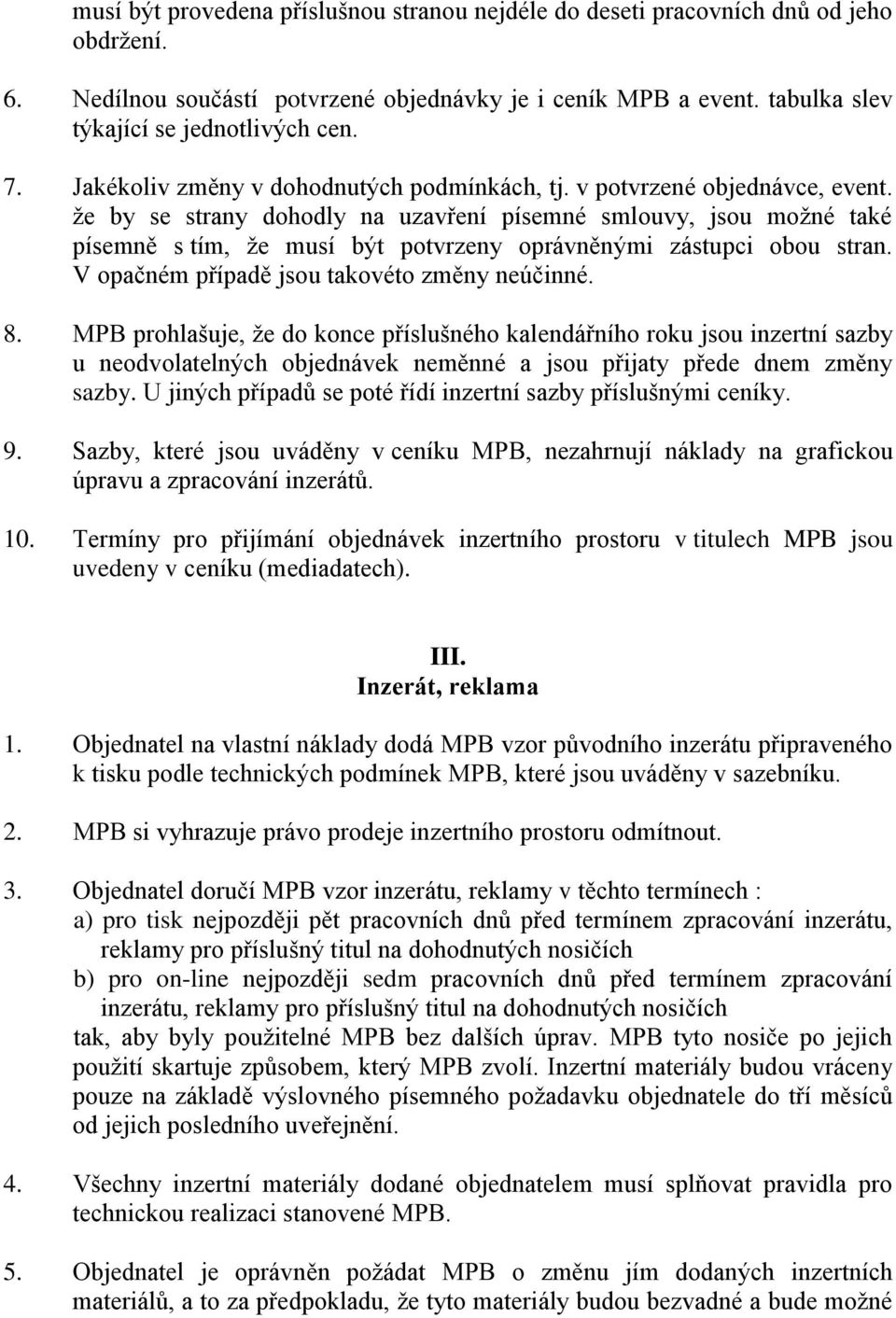 že by se strany dohodly na uzavření písemné smlouvy, jsou možné také písemně s tím, že musí být potvrzeny oprávněnými zástupci obou stran. V opačném případě jsou takovéto změny neúčinné. 8.