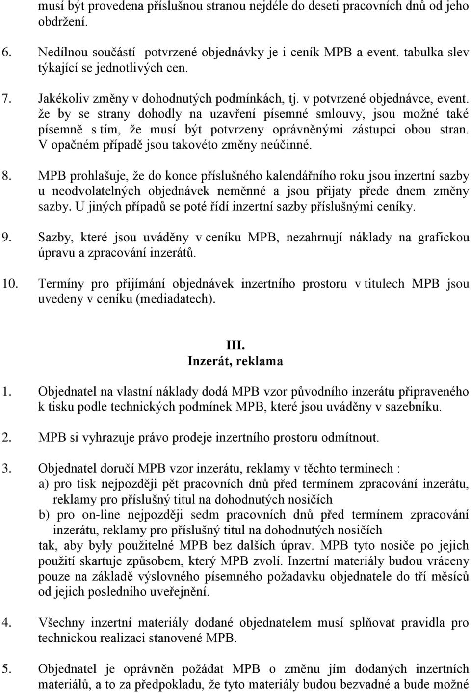 že by se strany dohodly na uzavření písemné smlouvy, jsou možné také písemně s tím, že musí být potvrzeny oprávněnými zástupci obou stran. V opačném případě jsou takovéto změny neúčinné. 8.