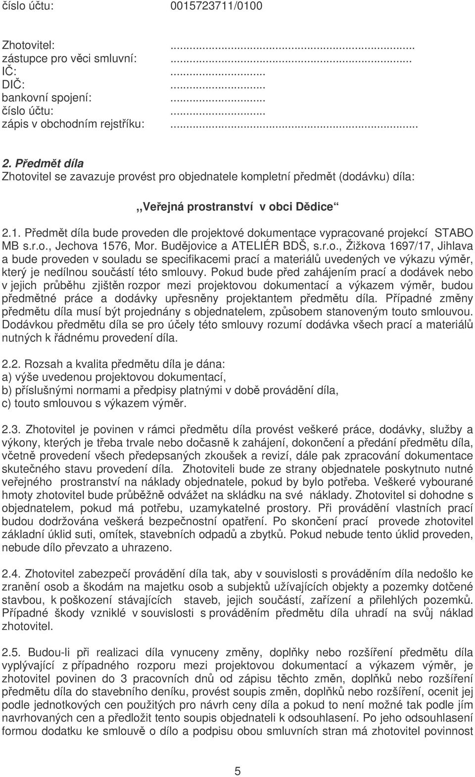 Pedmt díla bude proveden dle projektové dokumentace vypracované projekcí STABO MB s.r.o., Jechova 1576, Mor. Budjovice a ATELIÉR BDŠ, s.r.o., Žižkova 1697/17, Jihlava a bude proveden v souladu se specifikacemi prací a materiál uvedených ve výkazu výmr, který je nedílnou souástí této smlouvy.