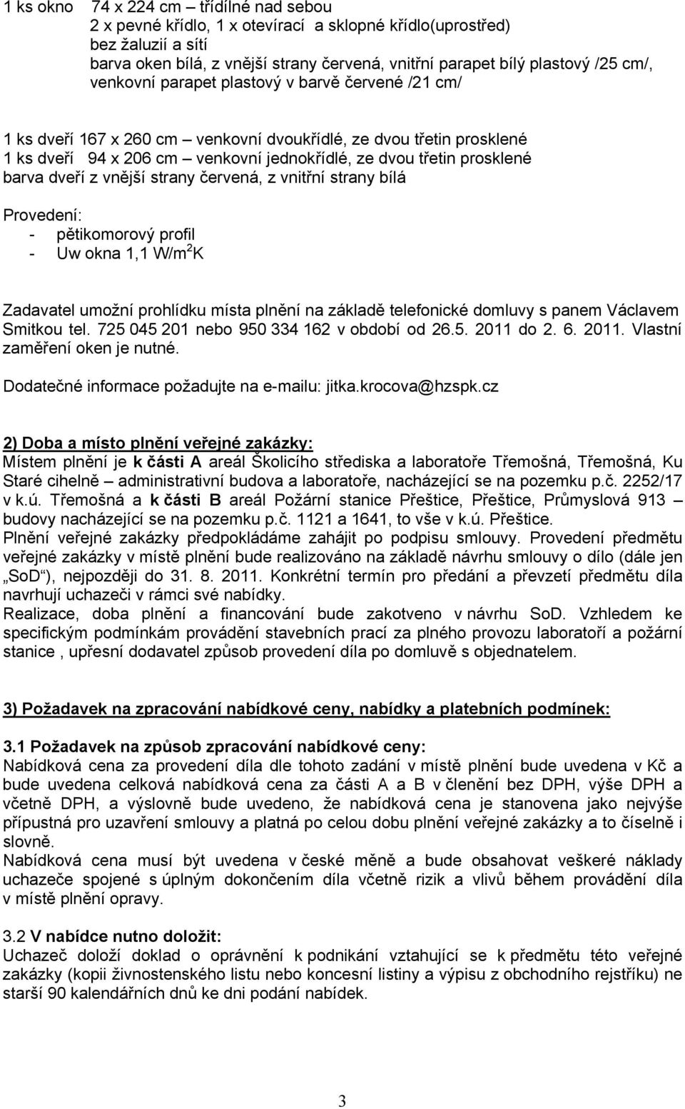 plnění na základě telefonické domluvy s panem Václavem Smitkou tel. 725 045 201 nebo 950 334 162 v období od 26.5. 2011 do 2. 6. 2011. Vlastní zaměření oken je nutné.