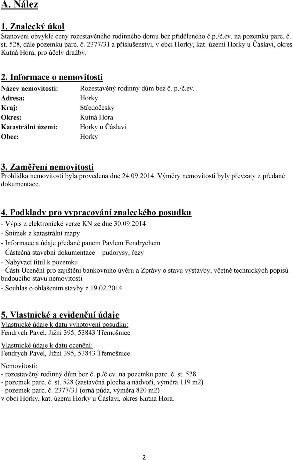 Zaměření nemovitosti Prohlídka nemovitosti byla provedena dne 24.09.2014. Výměry nemovitosti byly převzaty z předané dokumentace. 4.