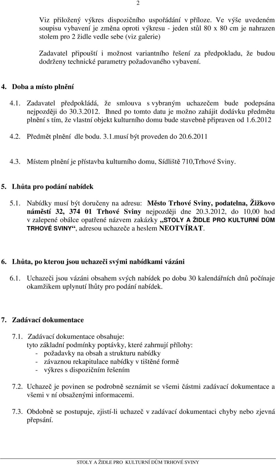 předpokladu, že budou dodrženy technické parametry požadovaného vybavení. 4. Doba a místo plnění 4.1. Zadavatel předpokládá, že smlouva s vybraným uchazečem bude podepsána nejpozději do 30.3.2012.