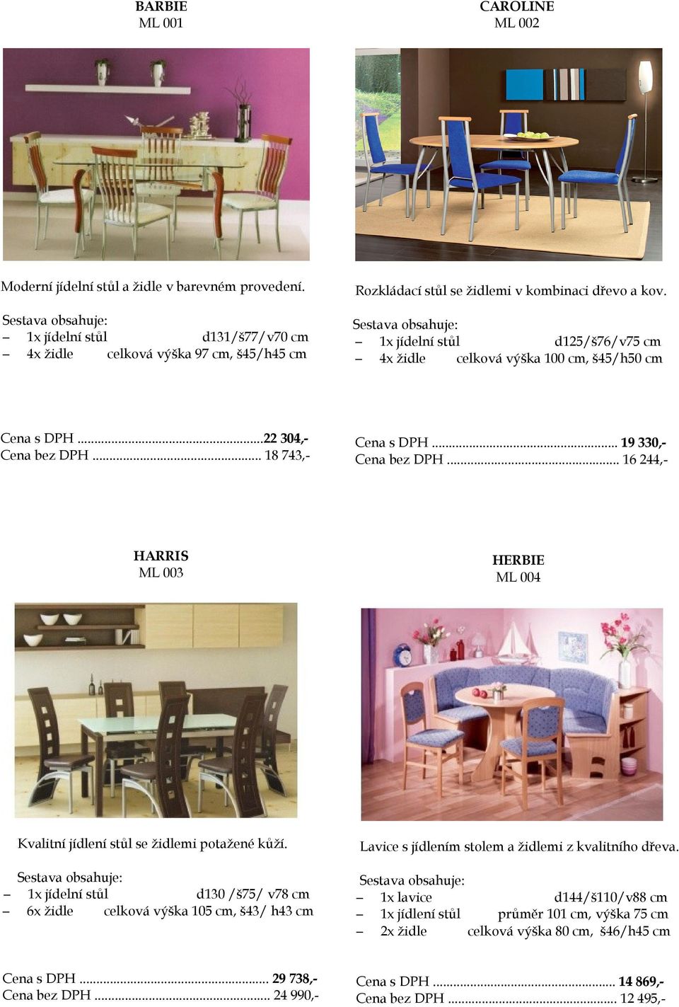 .. 19 330,Cena bez DPH... 16 244,- HARRIS ML 003 Kvalitní jídlení stůl se židlemi potažené kůží. d130 /š75/ v78 cm 6x židle celková výška 105 cm, š43/ h43 cm Cena s DPH.