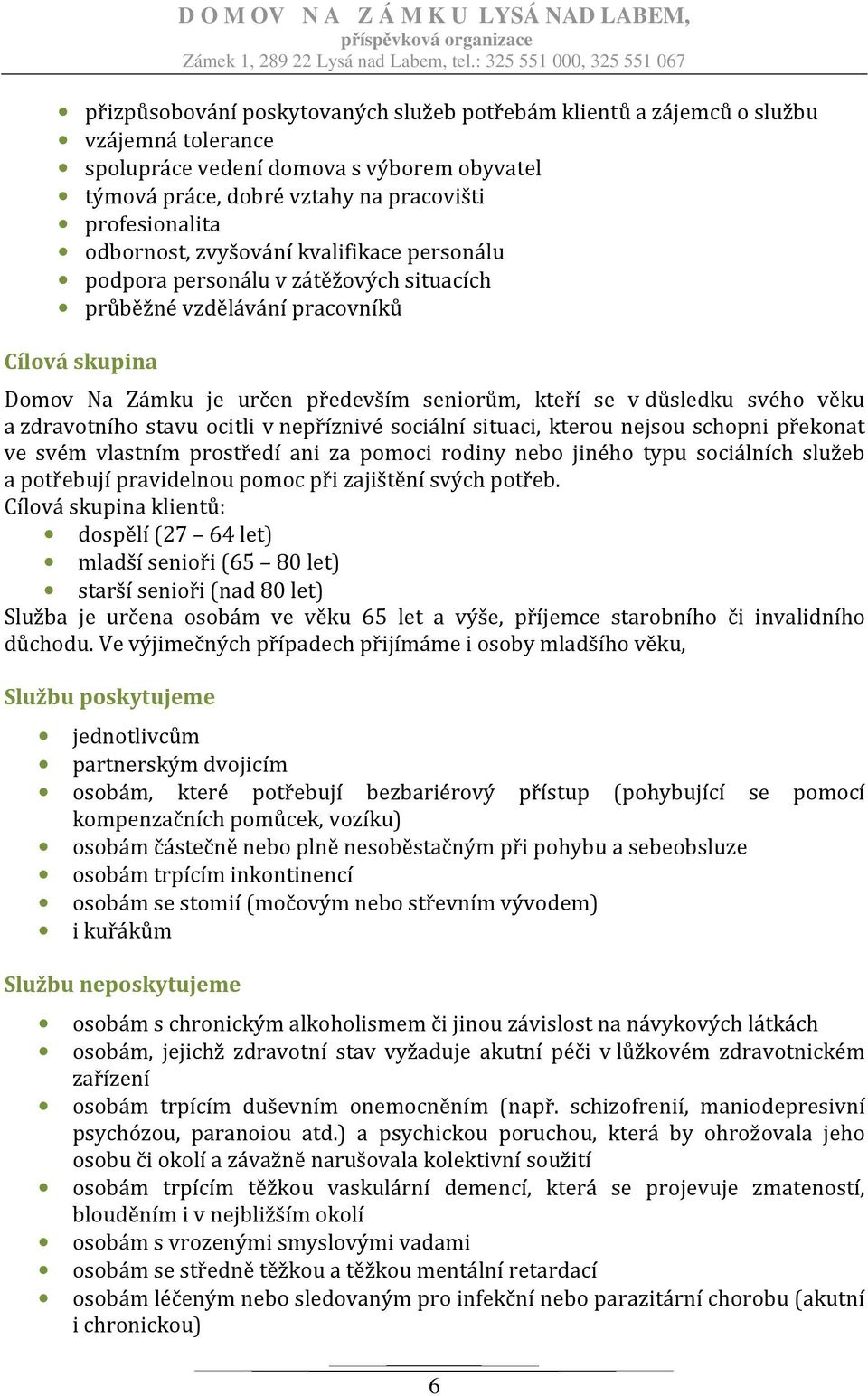 věku a zdravotního stavu ocitli v nepříznivé sociální situaci, kterou nejsou schopni překonat ve svém vlastním prostředí ani za pomoci rodiny nebo jiného typu sociálních služeb a potřebují