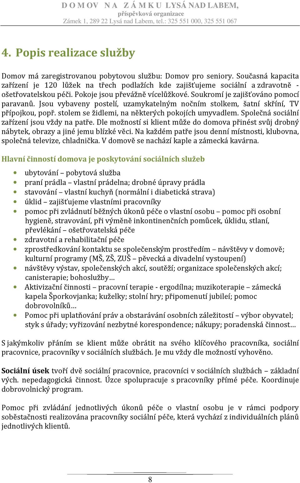 Jsou vybaveny postelí, uzamykatelným nočním stolkem, šatní skříní, TV přípojkou, popř. stolem se židlemi, na některých pokojích umyvadlem. Společná sociální zařízení jsou vždy na patře.