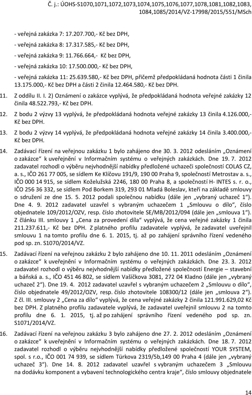 . I. 2) Oznámení o zakázce vyplývá, že předpokládaná hodnota veřejné zakázky 12 činila 48.522.793,- Kč bez DPH. 12. Z bodu 2 výzvy 13 vyplývá, že předpokládaná hodnota veřejné zakázky 13 činila 4.126.