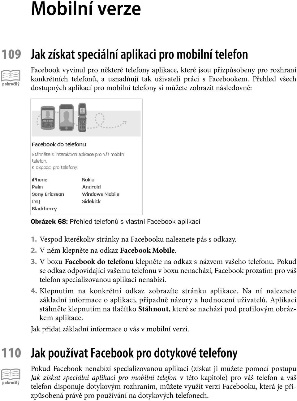 Vespod kterékoliv stránky na Facebooku naleznete pás s odkazy. 2. V něm klepněte na odkaz Facebook Mobile. 3. V boxu Facebook do telefonu klepněte na odkaz s názvem vašeho telefonu.