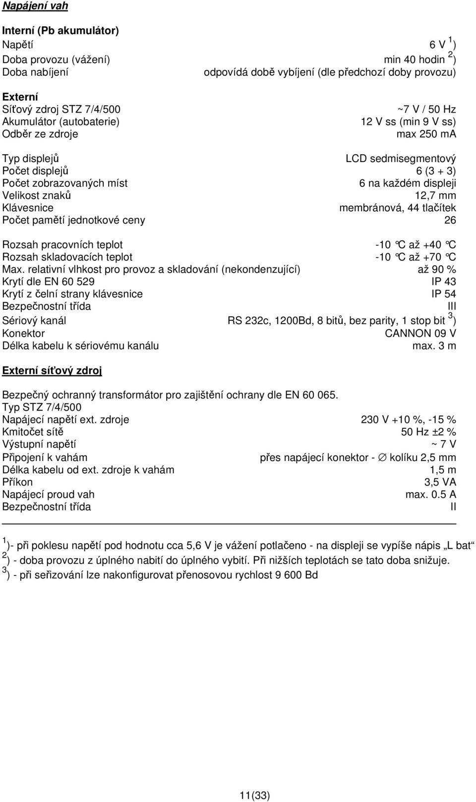 znaků 12,7 mm Klávesnice membránová, 44 tlačítek Počet pamětí jednotkové ceny 26 Rozsah pracovních teplot -10 C až +40 C Rozsah skladovacích teplot -10 C až +70 C Max.