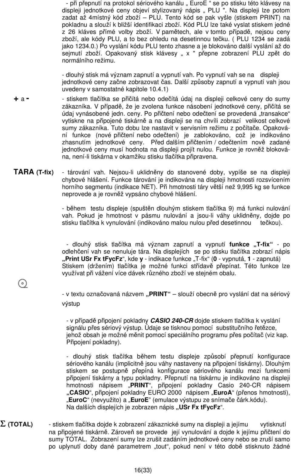 V pamětech, ale v tomto případě, nejsou ceny zboží, ale kódy PLU, a to bez ohledu na desetinnou tečku. ( PLU 1234 se zadá jako 1234.0.