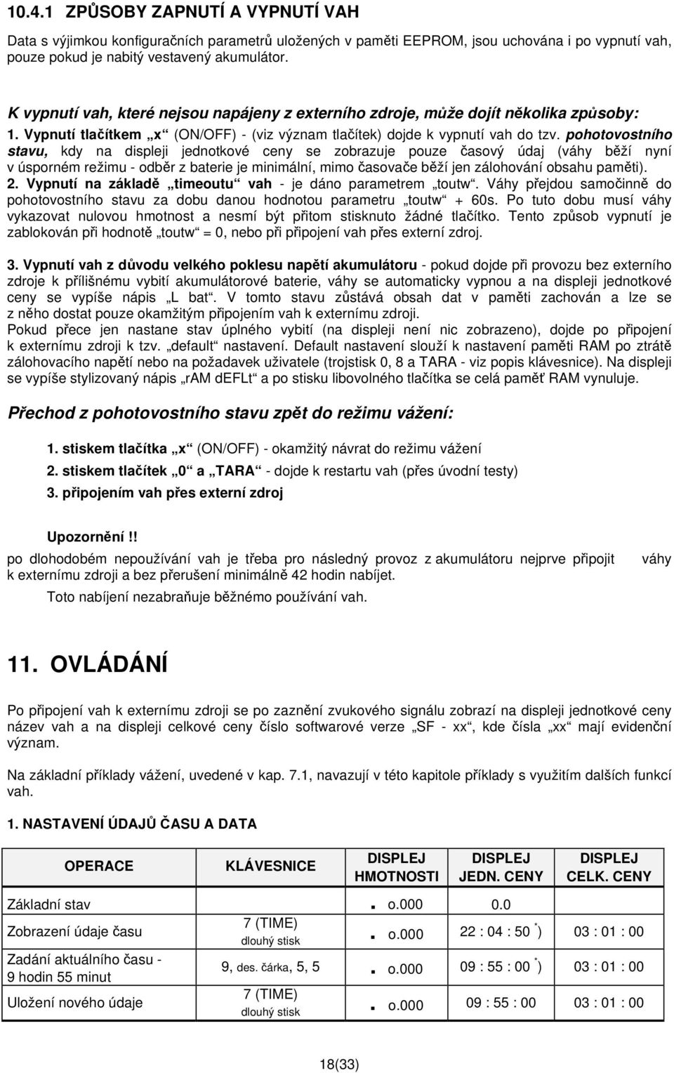 pohotovostního stavu, kdy na displeji jednotkové ceny se zobrazuje pouze časový údaj (váhy běží nyní v úsporném režimu - odběr z baterie je minimální, mimo časovače běží jen zálohování obsahu paměti).