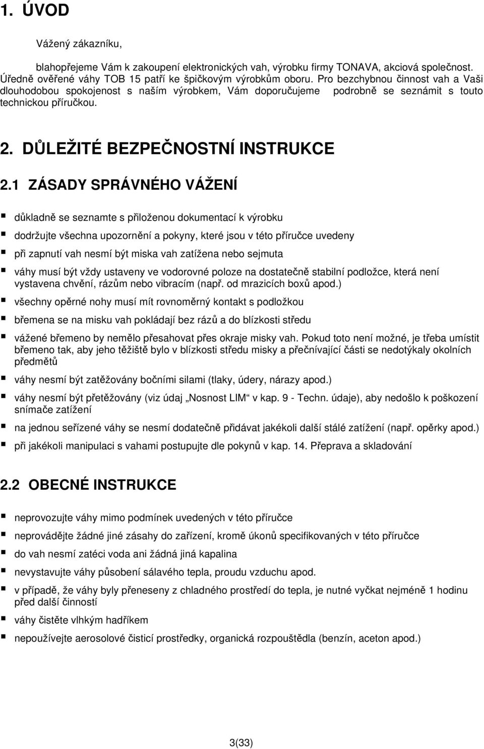 1 ZÁSADY SPRÁVNÉHO VÁŽENÍ důkladně se seznamte s přiloženou dokumentací k výrobku dodržujte všechna upozornění a pokyny, které jsou v této příručce uvedeny při zapnutí vah nesmí být miska vah