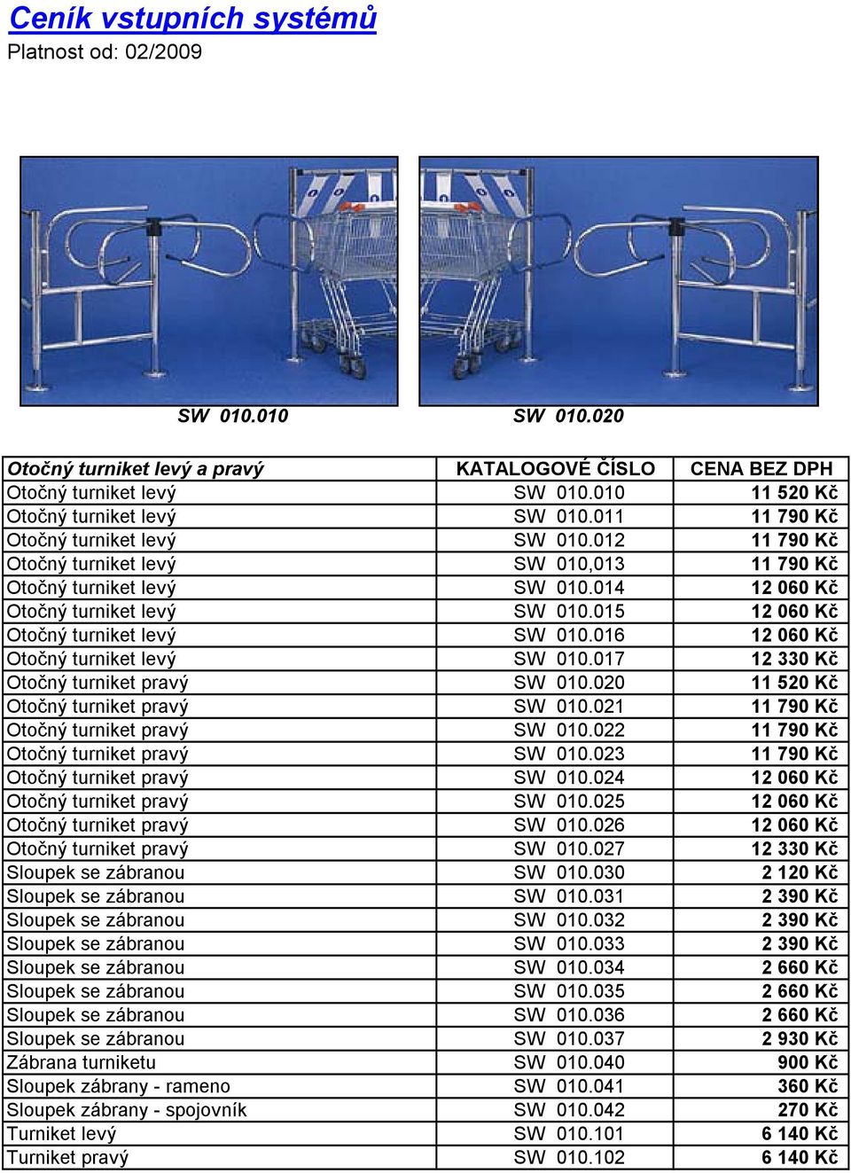 015 12 060 Kč Otočný turniket levý SW 010.016 12 060 Kč Otočný turniket levý SW 010.017 12 330 Kč Otočný turniket pravý SW 010.020 11 520 Kč Otočný turniket pravý SW 010.