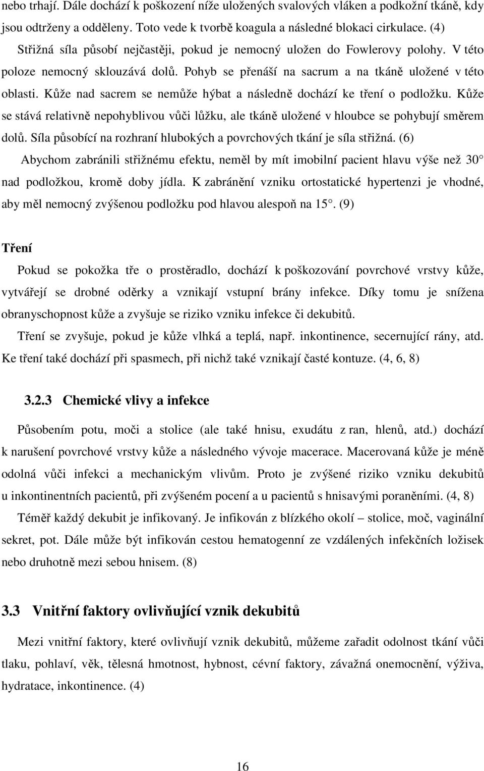 Kůže nad sacrem se nemůže hýbat a následně dochází ke tření o podložku. Kůže se stává relativně nepohyblivou vůči lůžku, ale tkáně uložené v hloubce se pohybují směrem dolů.