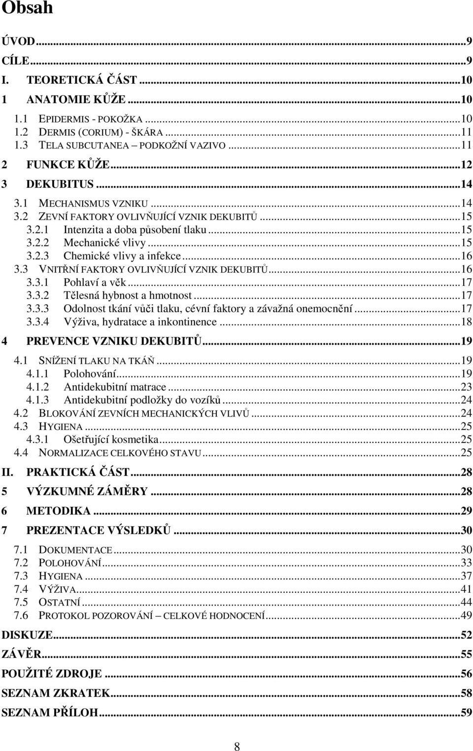 .. 16 3.3 VNITŘNÍ FAKTORY OVLIVŇUJÍCÍ VZNIK DEKUBITŮ... 16 3.3.1 Pohlaví a věk... 17 3.3.2 Tělesná hybnost a hmotnost... 17 3.3.3 Odolnost tkání vůči tlaku, cévní faktory a závažná onemocnění... 17 3.3.4 Výživa, hydratace a inkontinence.