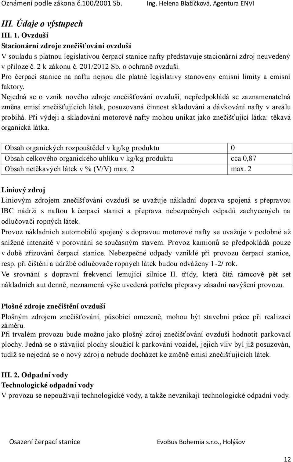 Nejedná se o vznik nového zdroje znečišťování ovzduší, nepředpokládá se zaznamenatelná změna emisí znečišťujících látek, posuzovaná činnost skladování a dávkování nafty v areálu probíhá.