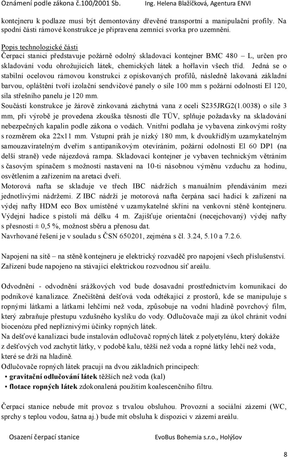 Jedná se o stabilní ocelovou rámovou konstrukci z opískovaných profilů, následně lakovaná základní barvou, opláštění tvoří izolační sendvičové panely o síle 100 mm s požární odolností El 120, síla