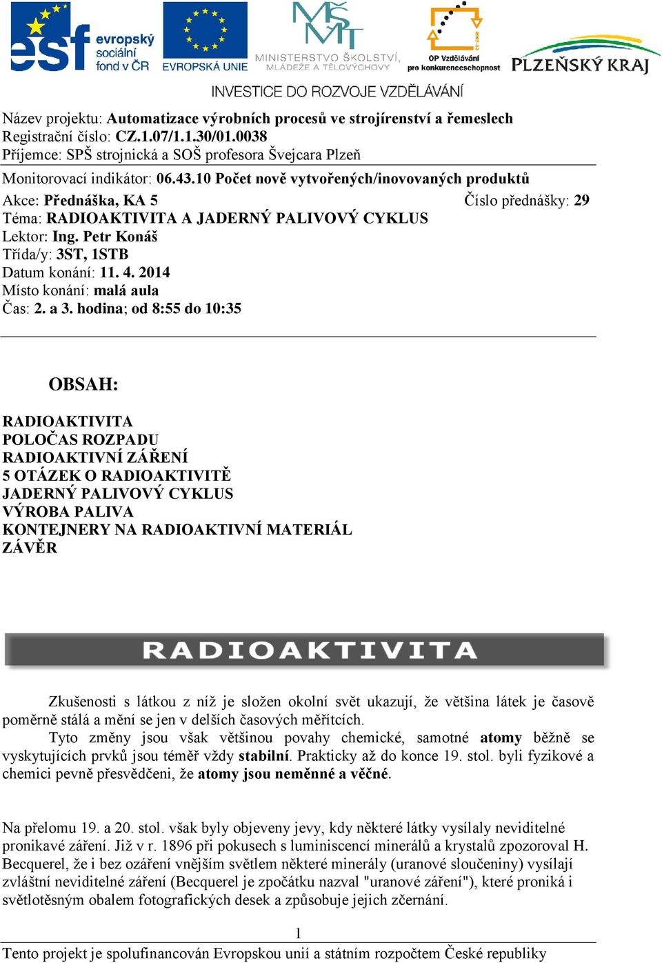 hodina; od 8:55 do 10:35 OBSAH: RADIOAKTIVITA POLOČAS ROZPADU RADIOAKTIVNÍ ZÁŘENÍ 5 OTÁZEK O RADIOAKTIVITĚ JADERNÝ PALIVOVÝ CYKLUS VÝROBA PALIVA KONTEJNERY NA RADIOAKTIVNÍ MATERIÁL ZÁVĚR Zkušenosti s