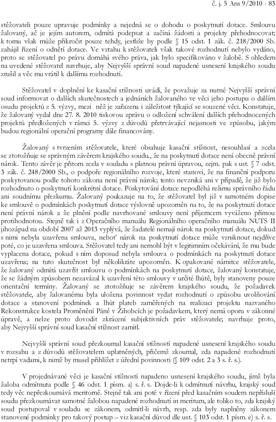 zahájil řízení o odnětí dotace. Ve vztahu k stěžovateli však takové rozhodnutí nebylo vydáno, proto se stěžovatel po právu domáhá svého práva, jak bylo specifikováno v žalobě.