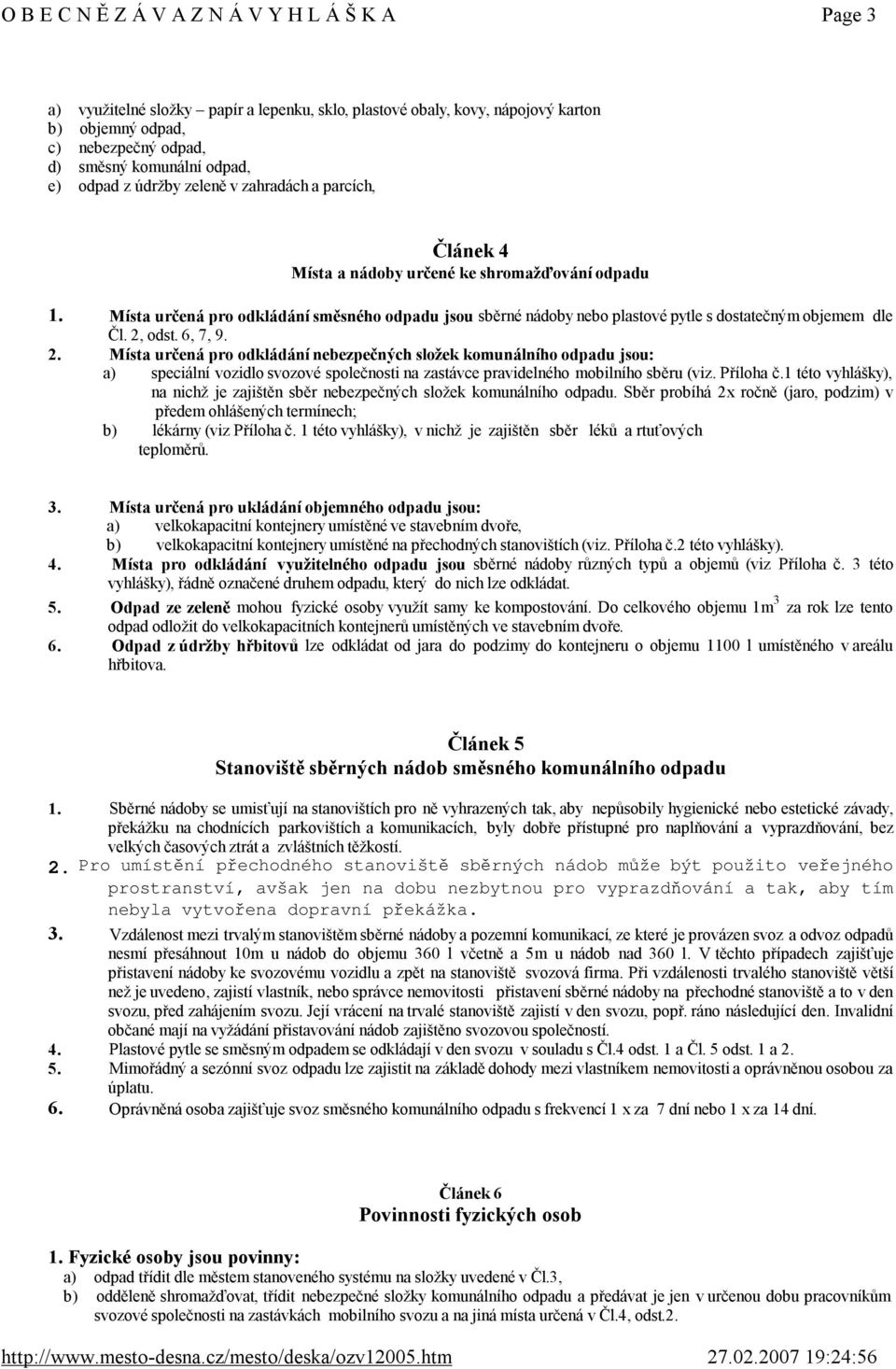 Místa určená pro odkládánínebezpečnýchsložekkomunálníhoodpadujsou: a) speciální vozidlo svozové společnosti na zastávce pravidelného mobilního sběru (viz.příloha č.