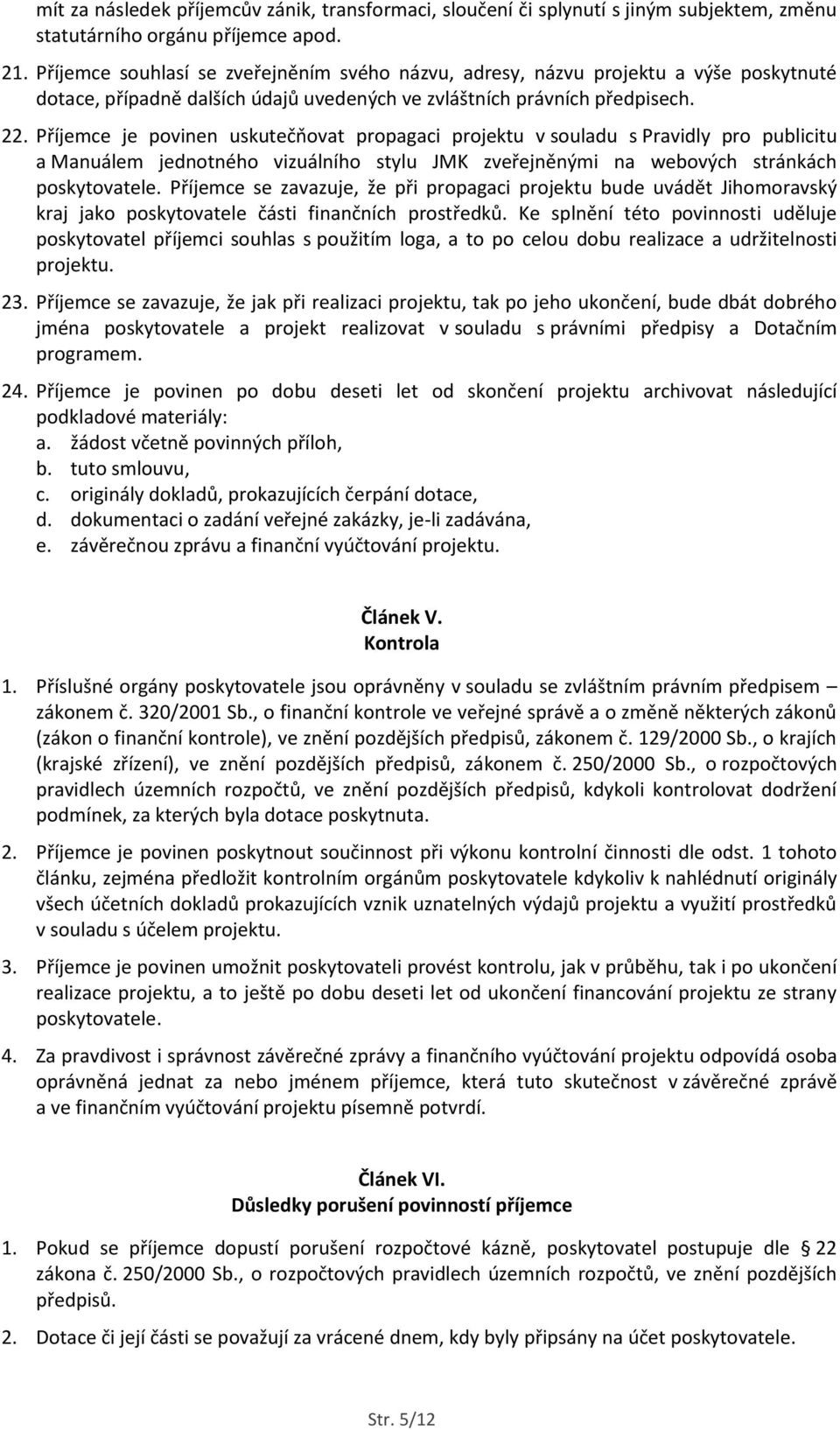 Příjemce je povinen uskutečňovat propagaci projektu v souladu s Pravidly pro publicitu a Manuálem jednotného vizuálního stylu JMK zveřejněnými na webových stránkách poskytovatele.