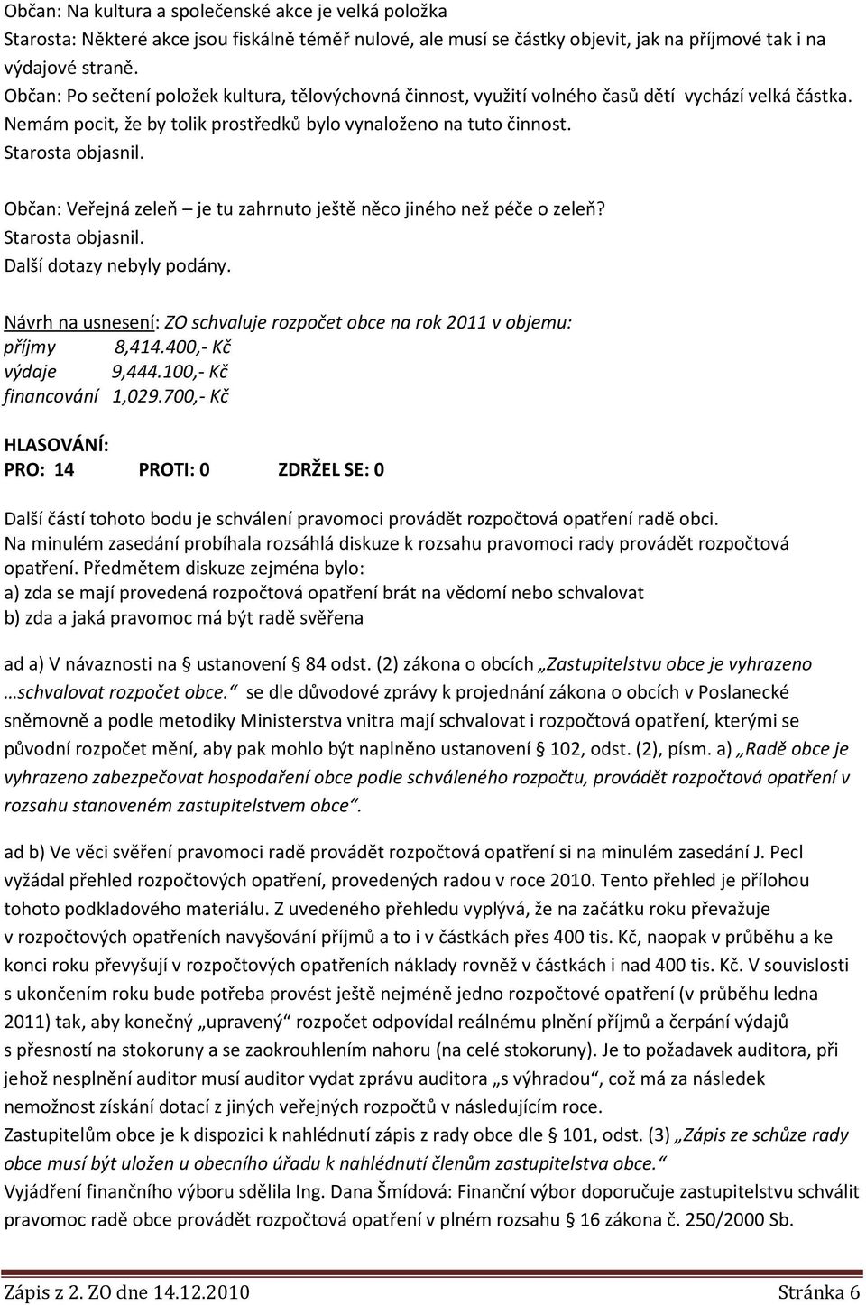 Občan: Veřejná zeleň je tu zahrnuto ještě něco jiného než péče o zeleň? Starosta objasnil. Další dotazy nebyly podány. Návrh na usnesení: ZO schvaluje rozpočet obce na rok 2011 v objemu: příjmy 8,414.