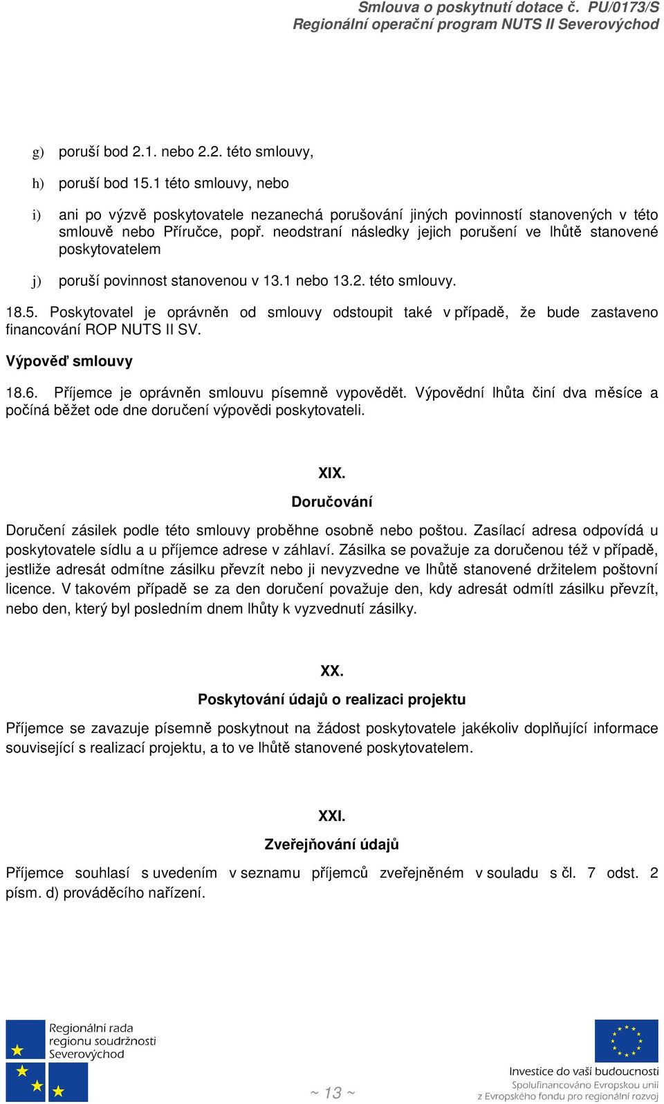 Poskytovatel je oprávněn od smlouvy odstoupit také v případě, že bude zastaveno financování ROP NUTS II SV. Výpověď smlouvy 18.6. Příjemce je oprávněn smlouvu písemně vypovědět.