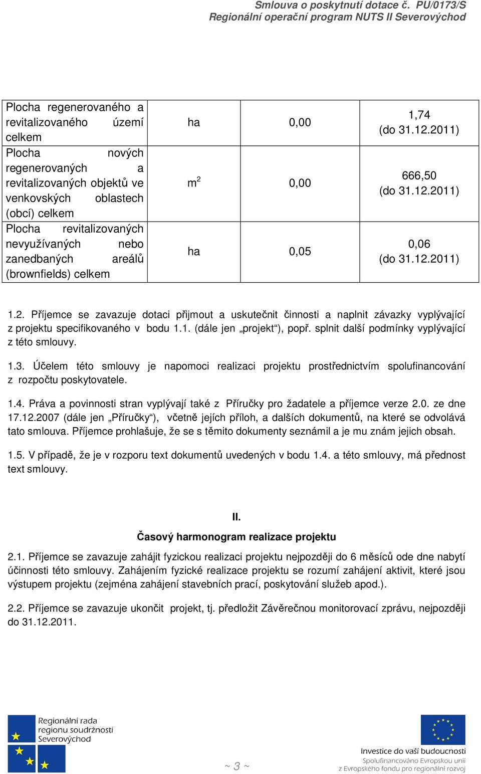 1. (dále jen projekt ), popř. splnit další podmínky vyplývající z této smlouvy. 1.3. Účelem této smlouvy je napomoci realizaci projektu prostřednictvím spolufinancování z rozpočtu poskytovatele. 1.4.