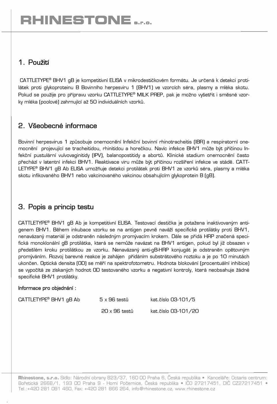 Všeobecné informace Bovinní herpesvirus 1 způsobuje onemocnění Infekční bovinní rhinotracheitis (IBR) a respiratorní onemocnění projevující se tracheitidou, rhinitidou a horečkou.