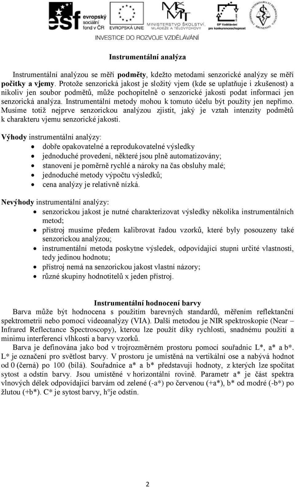 Instrumentální metody mohou k tomuto účelu být použity jen nepřímo. Musíme totiž nejprve senzorickou analýzou zjistit, jaký je vztah intenzity podmětů k charakteru vjemu senzorické jakosti.