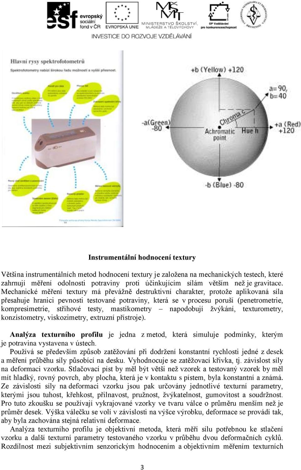 Mechanické měření textury má převážně destruktivní charakter, protože aplikovaná síla přesahuje hranici pevnosti testované potraviny, která se v procesu poruší (penetrometrie, kompresimetrie,