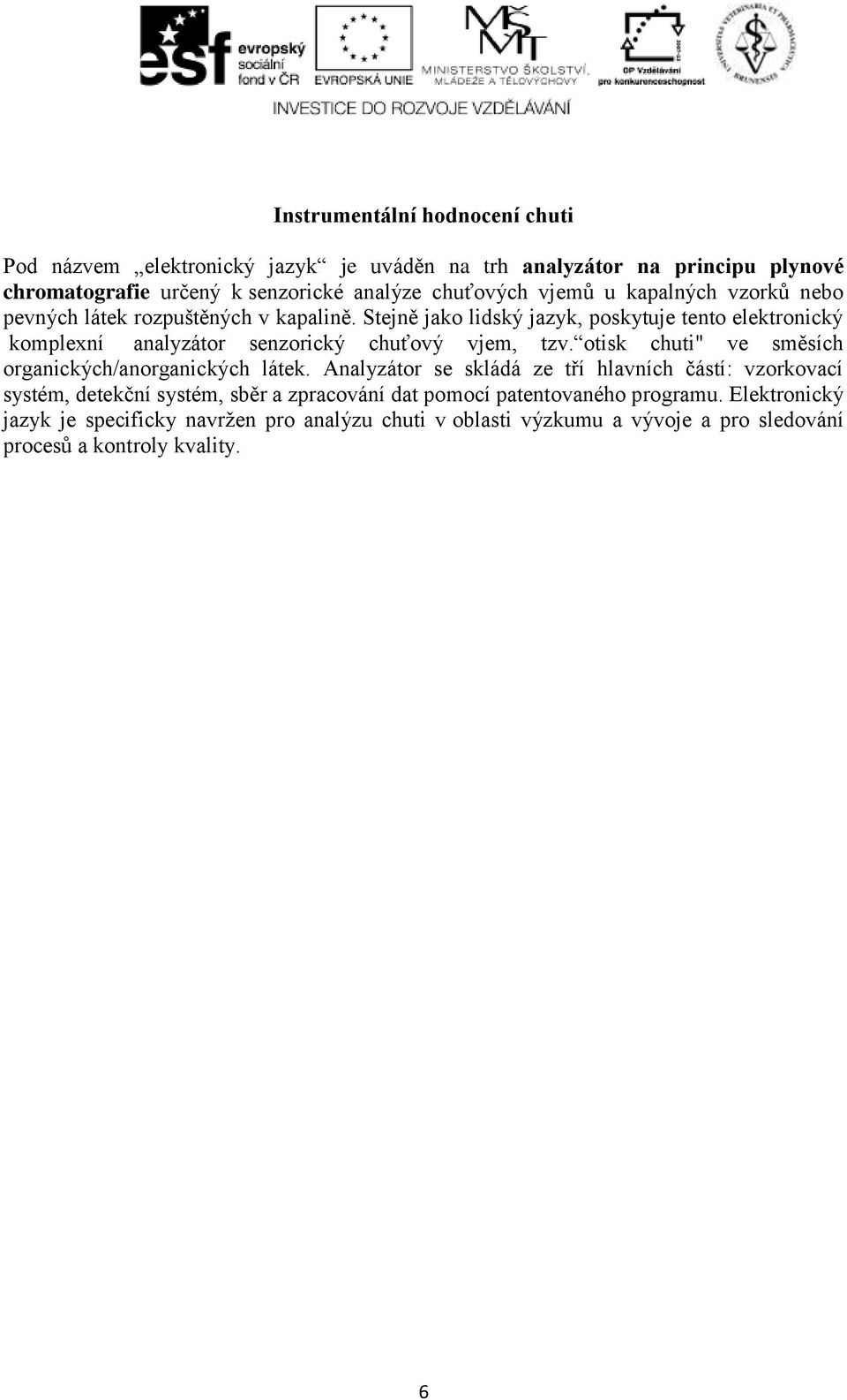Stejně jako lidský jazyk, poskytuje tento elektronický komplexní analyzátor senzorický chuťový vjem, tzv. otisk chuti" ve směsích organických/anorganických látek.