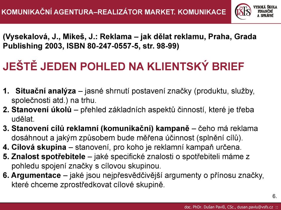 Stanovení cílů reklamní (komunikační) kampaně čeho má reklama dosáhnout a jakým způsobem bude měřena účinnost (splnění cílů). 4.