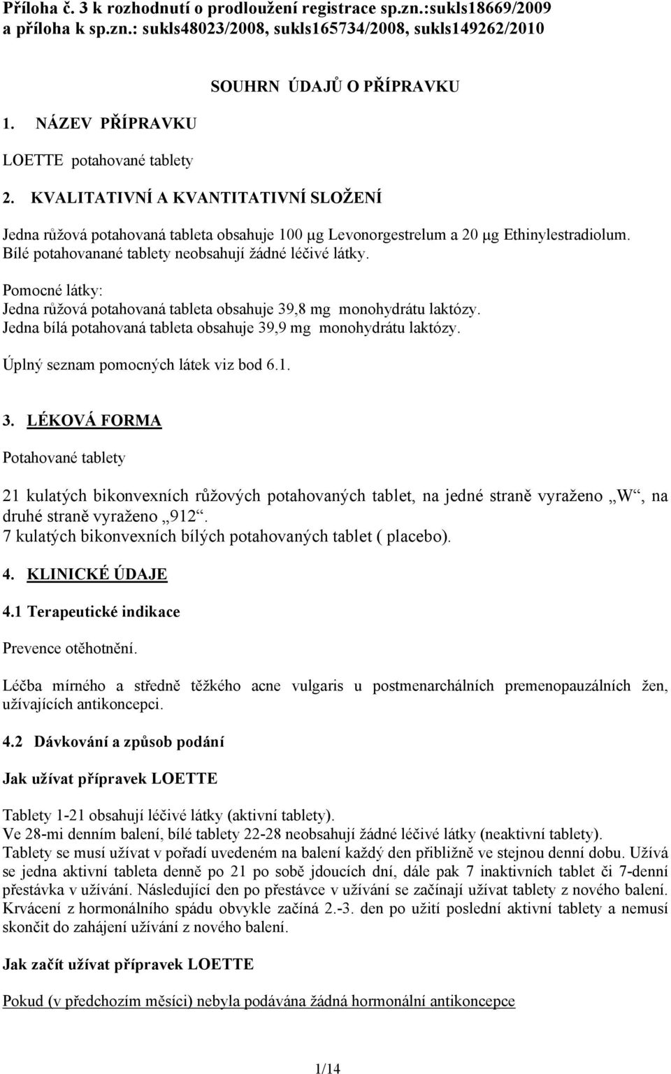 Bílé potahovanané tablety neobsahují žádné léčivé látky. Pomocné látky: Jedna růžová potahovaná tableta obsahuje 39,8 mg monohydrátu laktózy.