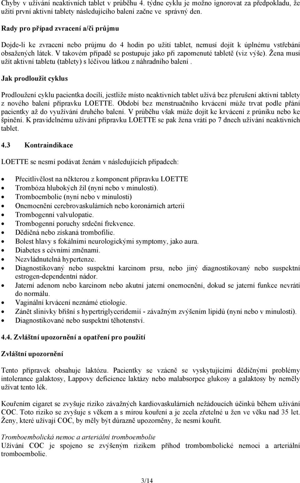 V takovém případě se postupuje jako při zapomenuté tabletě (viz výše). Žena musí užít aktivní tabletu (tablety) s léčivou látkou z náhradního balení.