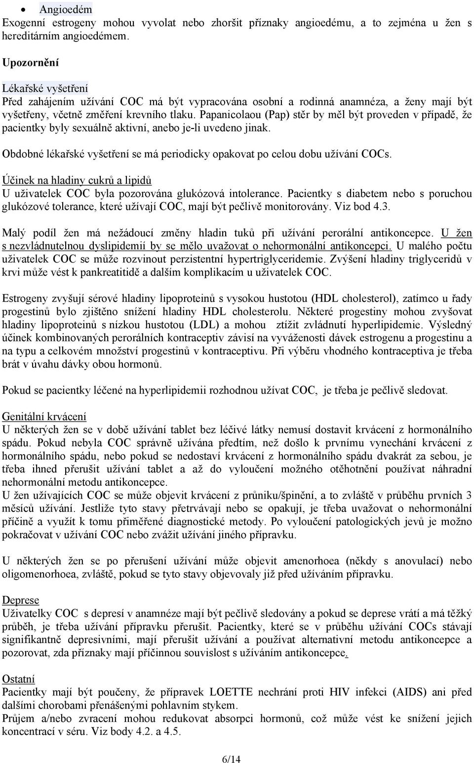 Papanicolaou (Pap) stěr by měl být proveden v případě, že pacientky byly sexuálně aktivní, anebo je-li uvedeno jinak. Obdobné lékařské vyšetření se má periodicky opakovat po celou dobu užívání COCs.
