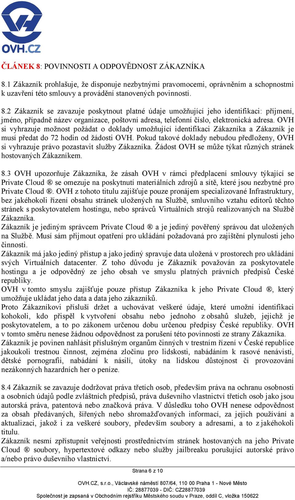 Pokud takové doklady nebudou předloženy, OVH si vyhrazuje právo pozastavit služby Zákazníka. Žádost OVH se může týkat různých stránek hostovaných Zákazníkem. 8.