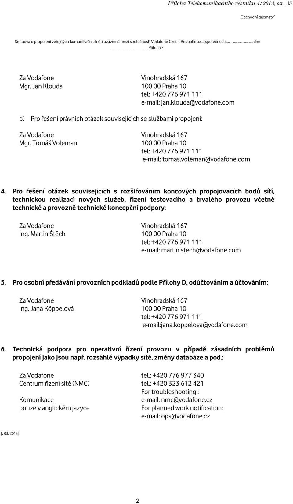 com b) Pro řešení právních otázek souvisejících se službami propojení: Za Vodafone Mgr. Tomáš Voleman Vinohradská 167 100 00 Praha 10 tel: +420 776 971 111 e-mail: tomas.voleman@vodafone.com 4.