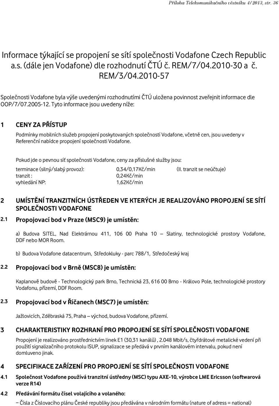 Tyto informace jsou uvedeny níže: 1 CENY ZA PŘÍSTUP Podmínky mobilních služeb propojení poskytovaných společností Vodafone, včetně cen, jsou uvedeny v Referenční nabídce propojení společnosti